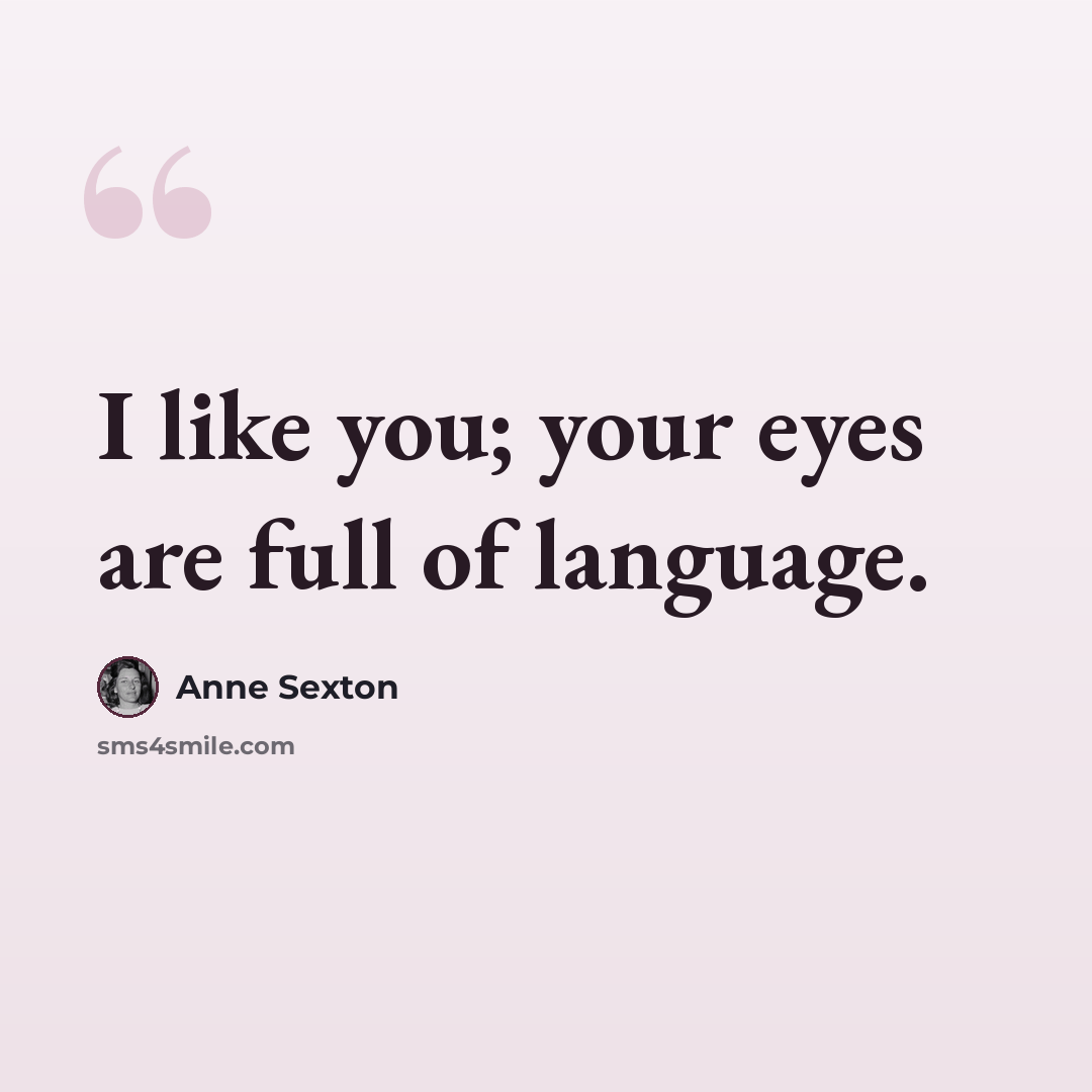 “I like you; your eyes are full of language.” quote by Anne Sexton