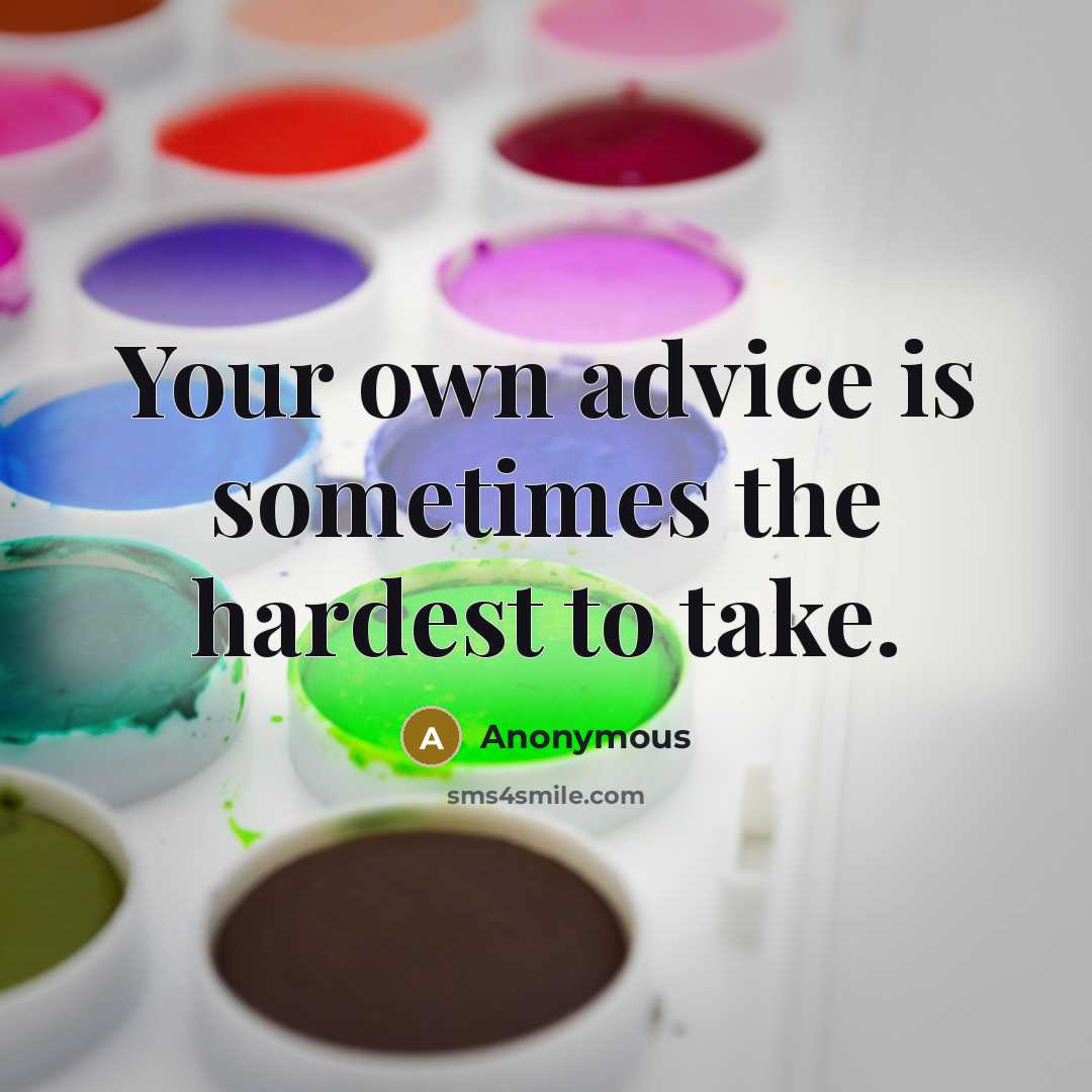 “Your own advice is sometimes the hardest to take.” quote by Anonymous