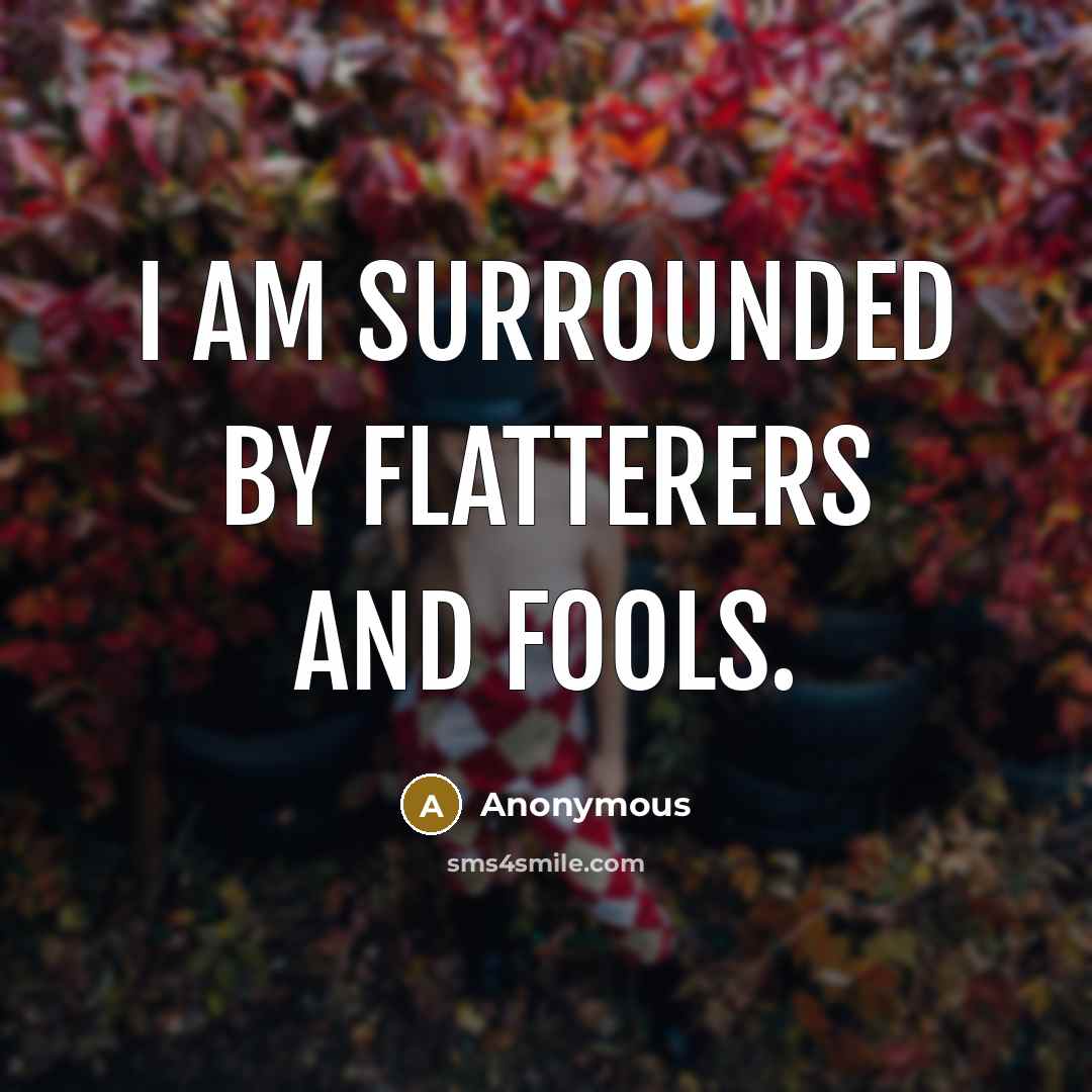 “I am surrounded by flatterers and fools.” quote by Anonymous