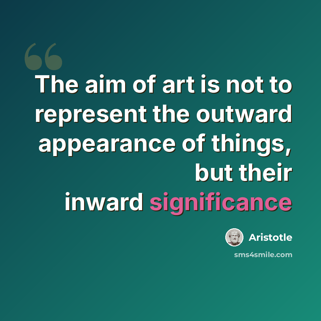 “The aim of art is not to represent the outward appearance of things, but their inward significance” quote by Aristotle