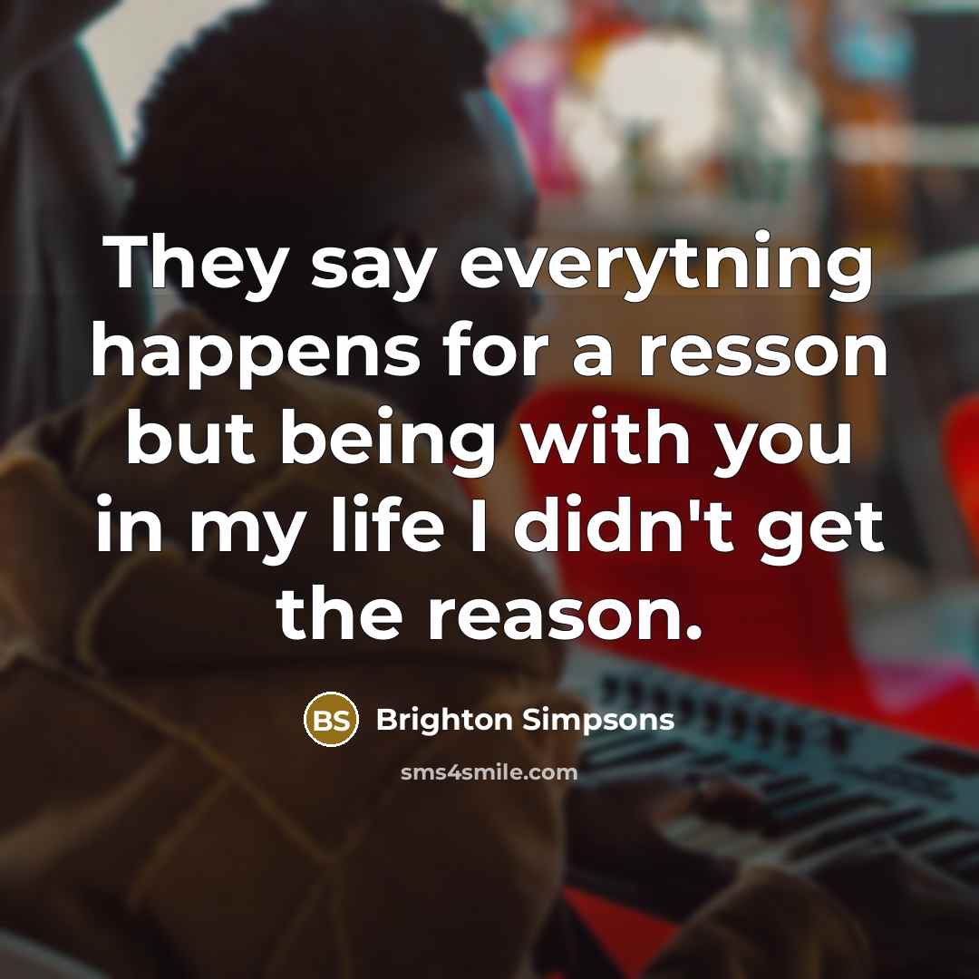 “They say everytning happens for a resson but being with you in my life I didn't get the reason.” quote by Brighton Simpsons