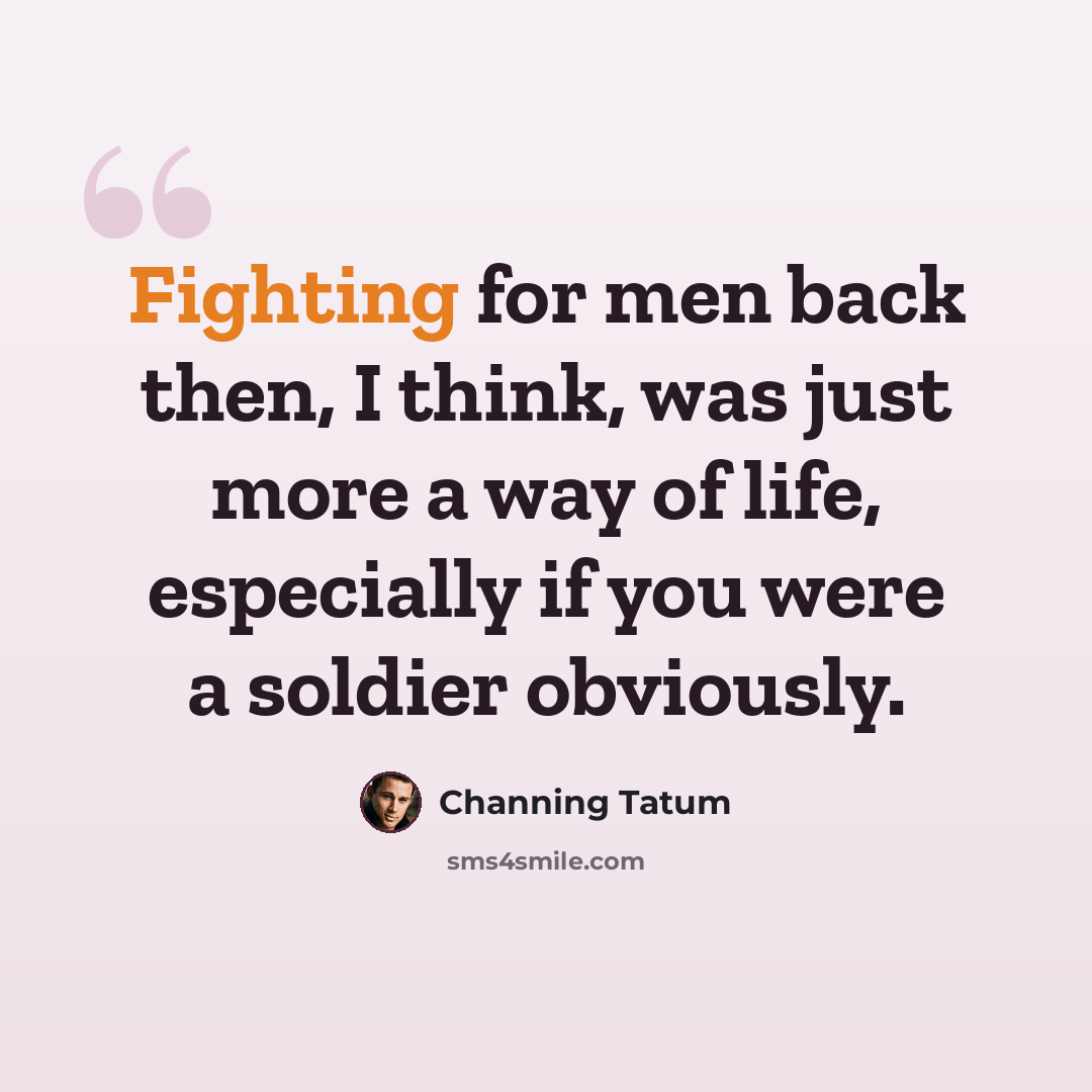 “Fighting for men back then, I think, was just more a way of life, especially if you were a soldier obviously.” quote by Channing Tatum