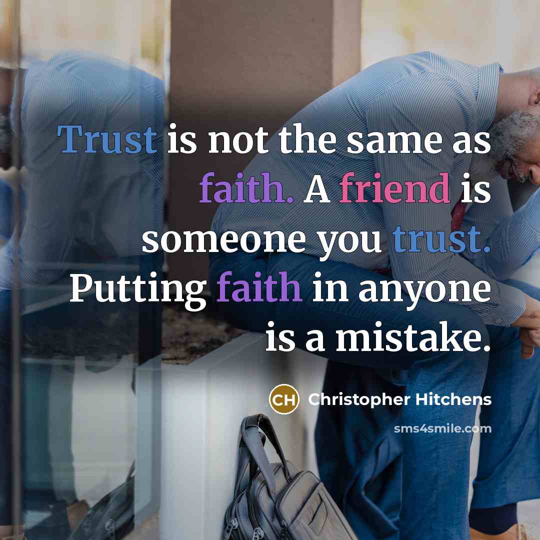 “Trust is not the same as faith. A friend is someone you trust. Putting faith in anyone is a mistake.” quote by Christopher Hitchens