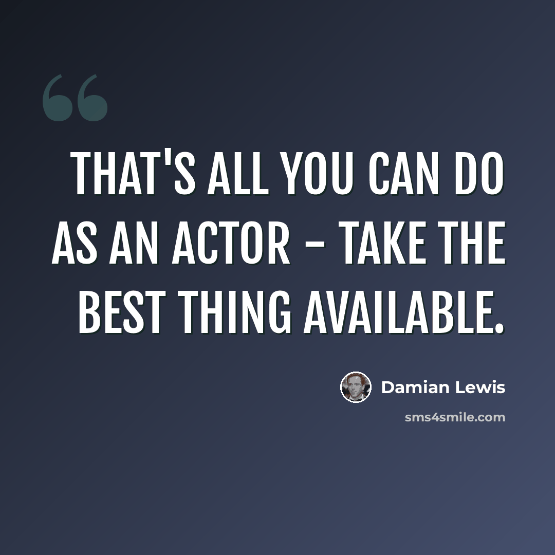 “That's all you can do as an actor - take the best thing available.” quote by Damian Lewis
