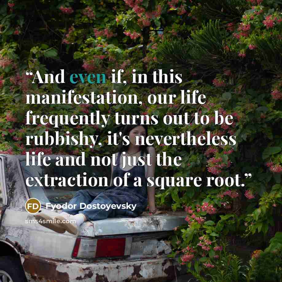“And even if, in this manifestation, our life frequently turns out to be rubbishy, it's nevertheless life and not just the extraction of a square root.” quote by Fyodor Dostoyevsky