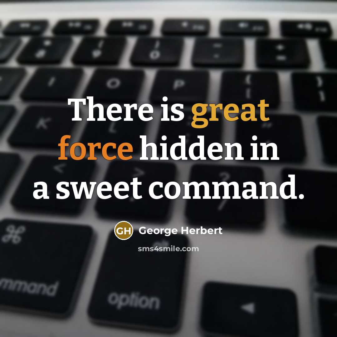“There is great force hidden in a sweet command.” quote by George Herbert