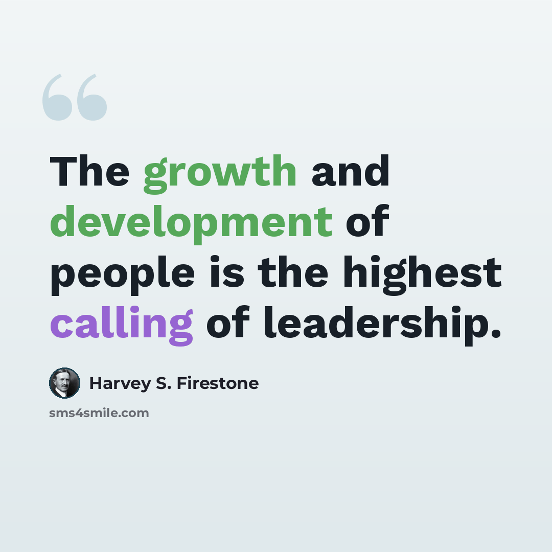 “The growth and development of people is the highest calling of leadership.” quote by Harvey S. Firestone