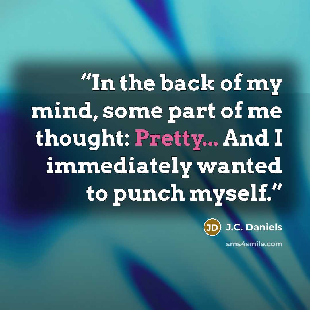 “In the back of my mind, some part of me thought: Pretty... And I immediately wanted to punch myself.” quote by J.C. Daniels
