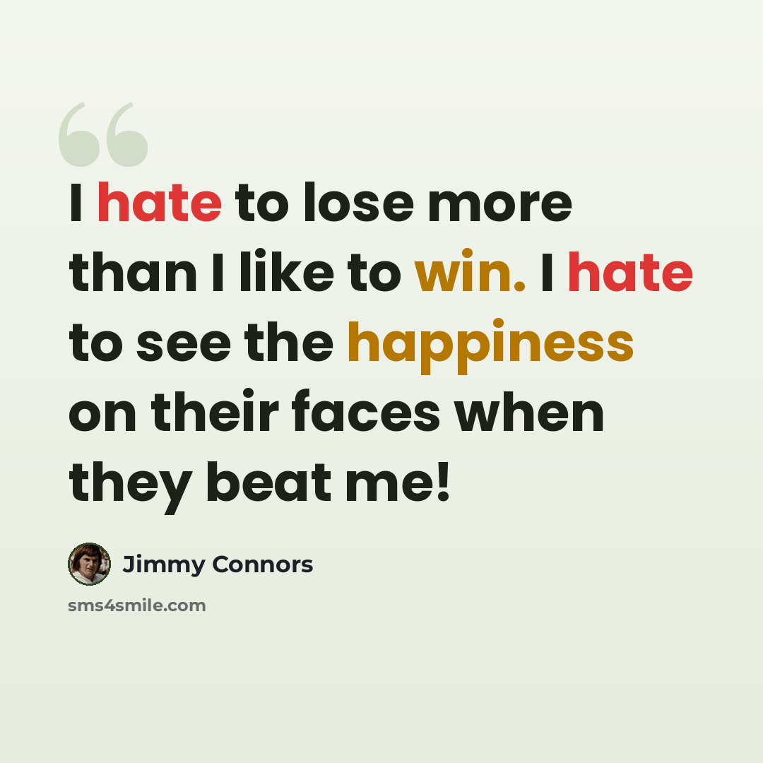 “I hate to lose more than I like to win. I hate to see the happiness on their faces when they beat me!” quote by Jimmy Connors
