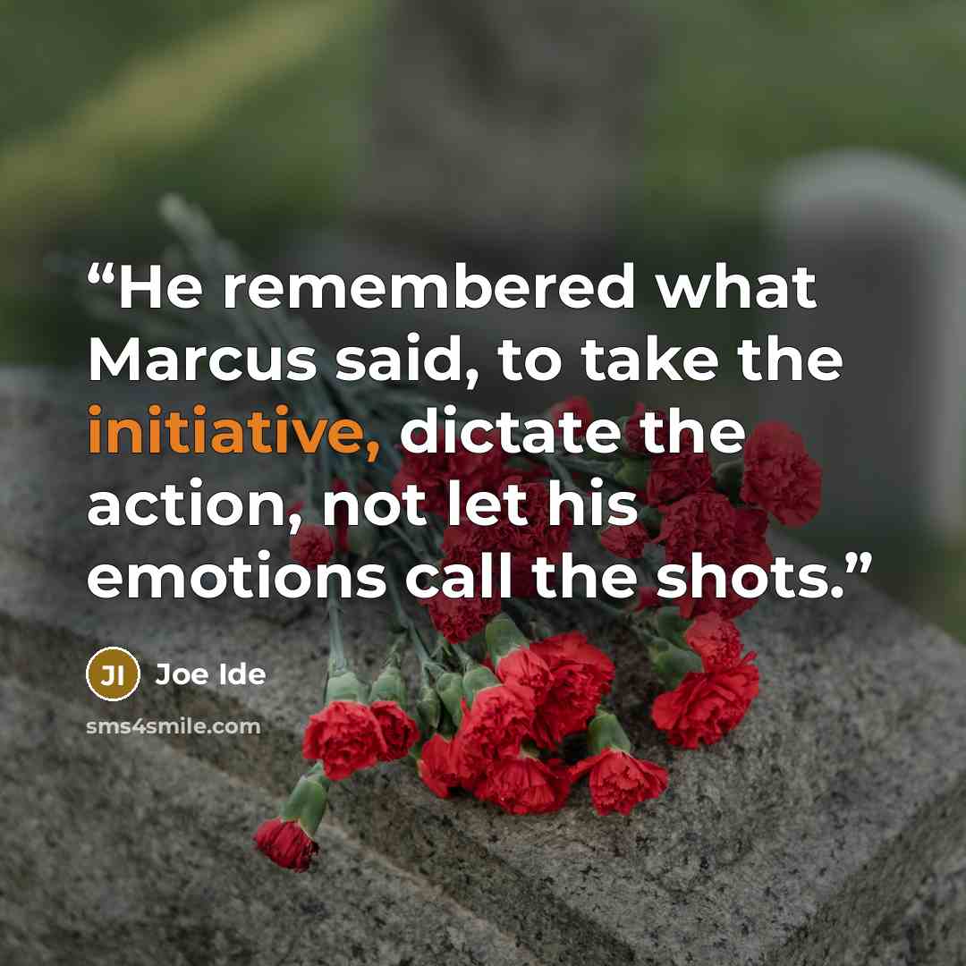 “He remembered what Marcus said, to take the initiative, dictate the action, not let his emotions call the shots.” quote by Joe Ide