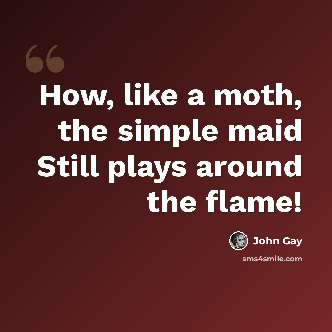 “How, like a moth, the simple maid Still plays around the flame!” quote by John Gay