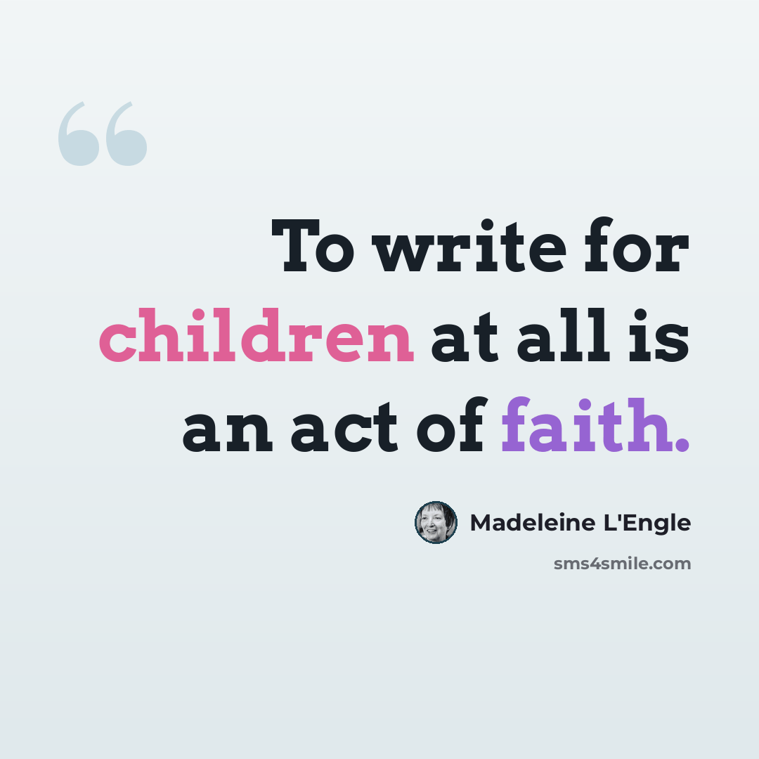 “To write for children at all is an act of faith.” quote by Madeleine L'Engle