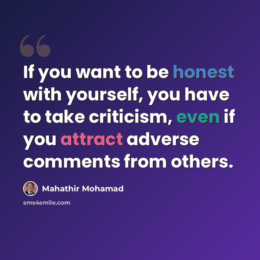 “If you want to be honest with yourself, you have to take criticism, even if you attract adverse comments from others.” quote by Mahathir Mohamad