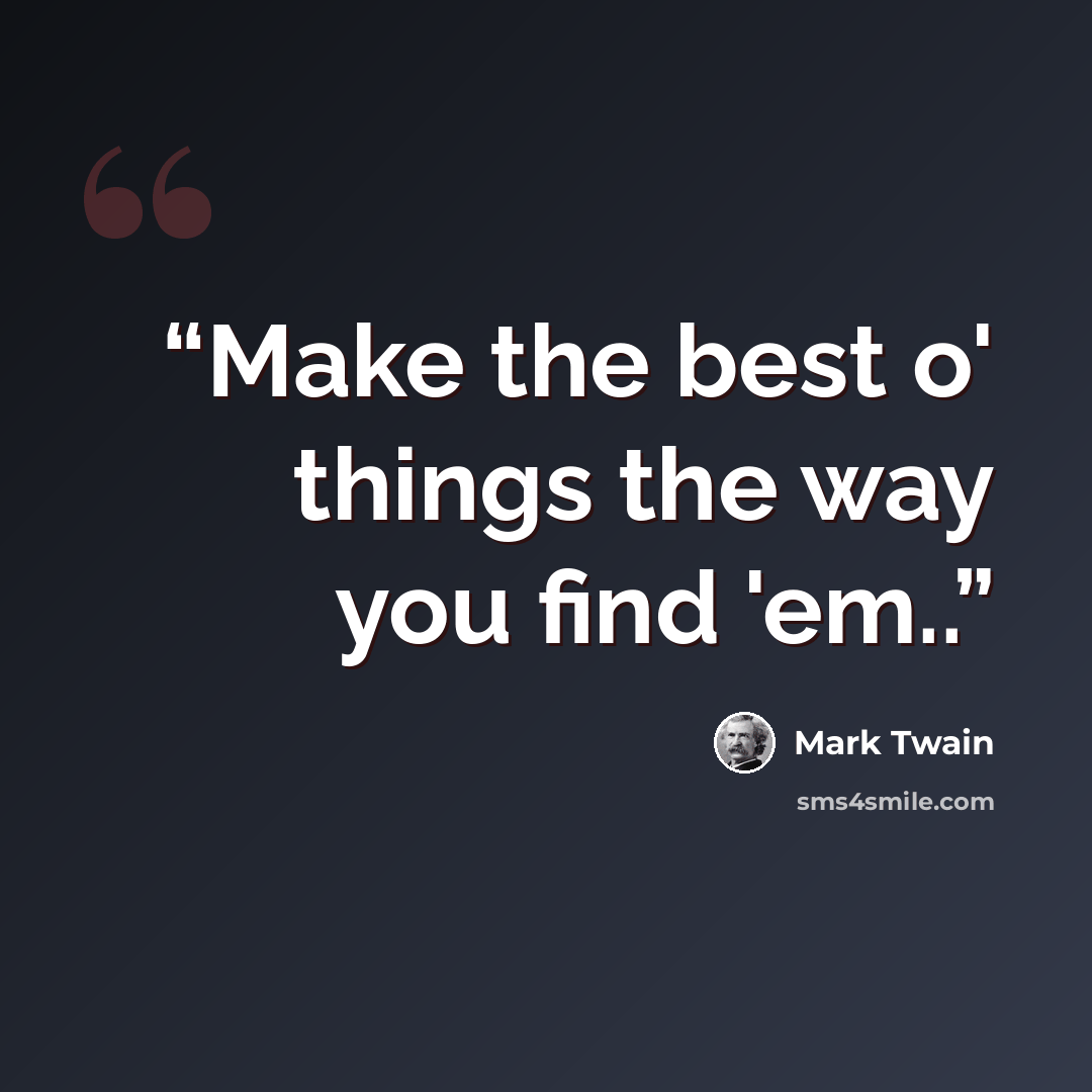“Make the best o' things the way you find 'em..” quote by Mark Twain