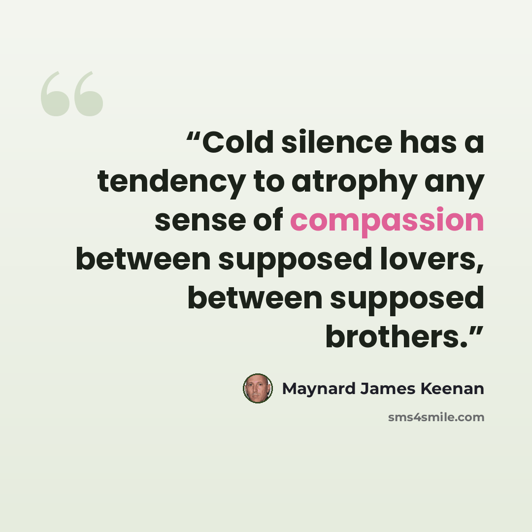 “Cold silence has a tendency to atrophy any sense of compassion between supposed lovers, between supposed brothers.” quote by Maynard James Keenan