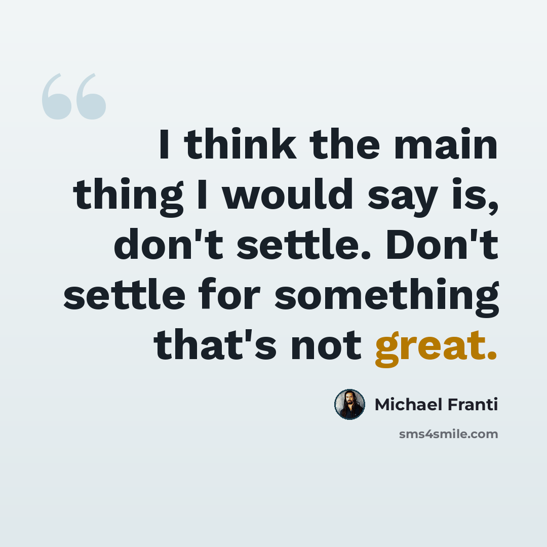 “I think the main thing I would say is, don't settle. Don't settle for something that's not great.” quote by Michael Franti