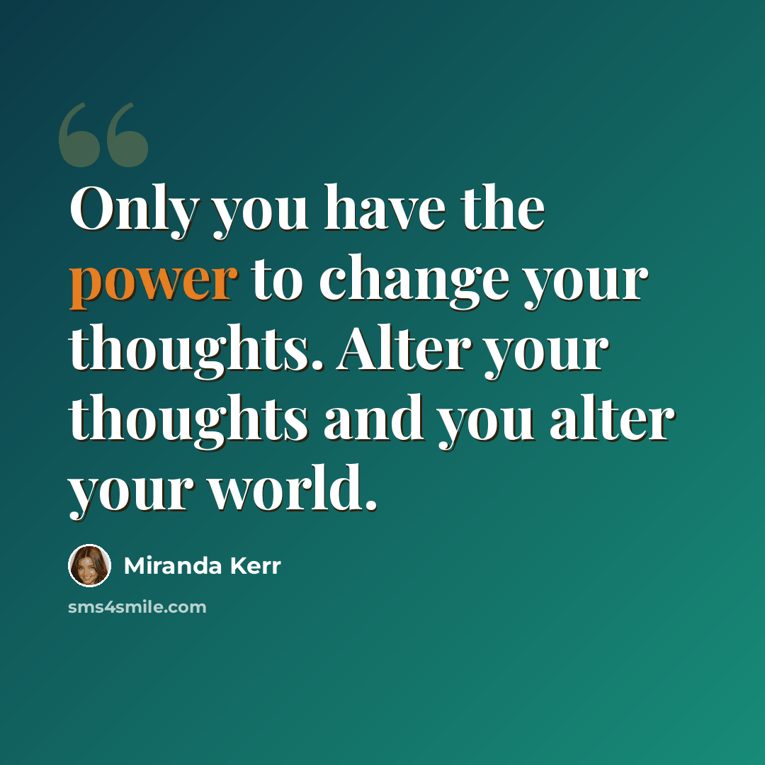 “Only you have the power to change your thoughts. Alter your thoughts and you alter your world.” quote by Miranda Kerr