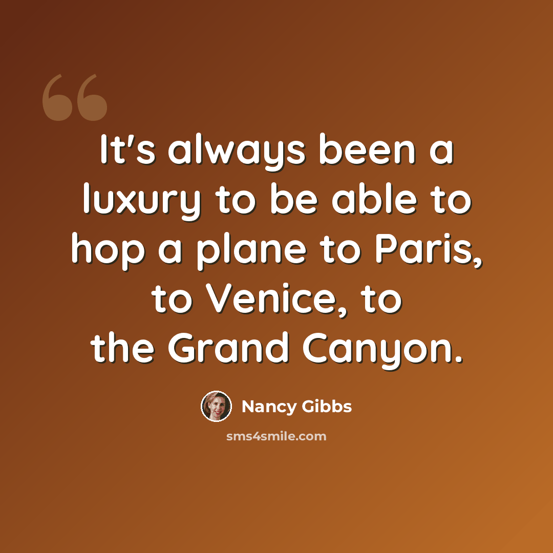 “It's always been a luxury to be able to hop a plane to Paris, to Venice, to the Grand Canyon.” quote by Nancy Gibbs