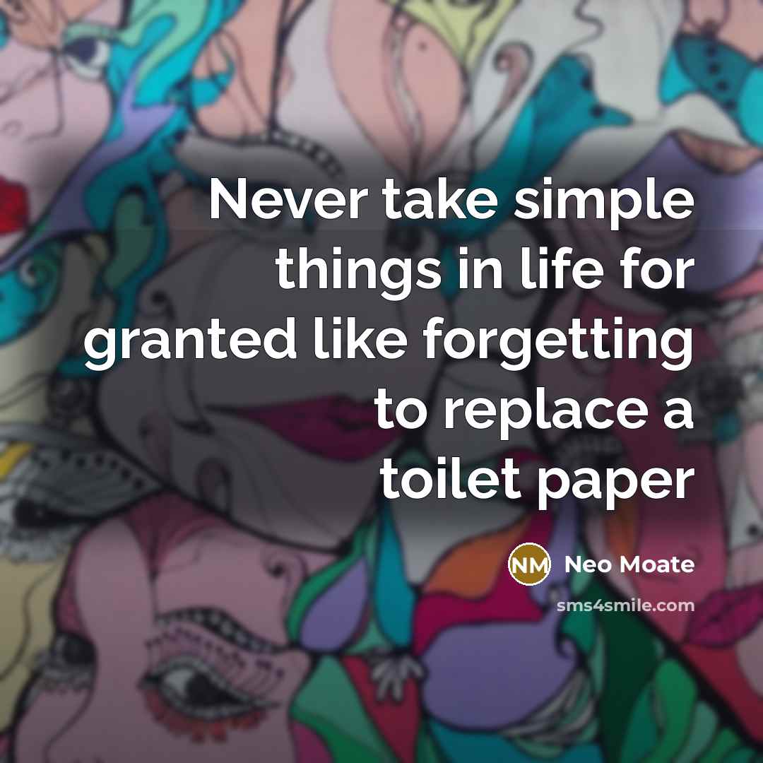 “Never take simple things in life for granted like forgetting to replace a toilet paper” quote by Neo Moate
