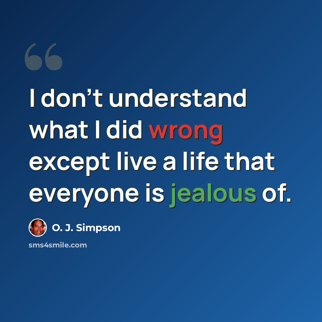 “I don't understand what I did wrong except live a life that everyone is jealous of.” quote by O. J. Simpson