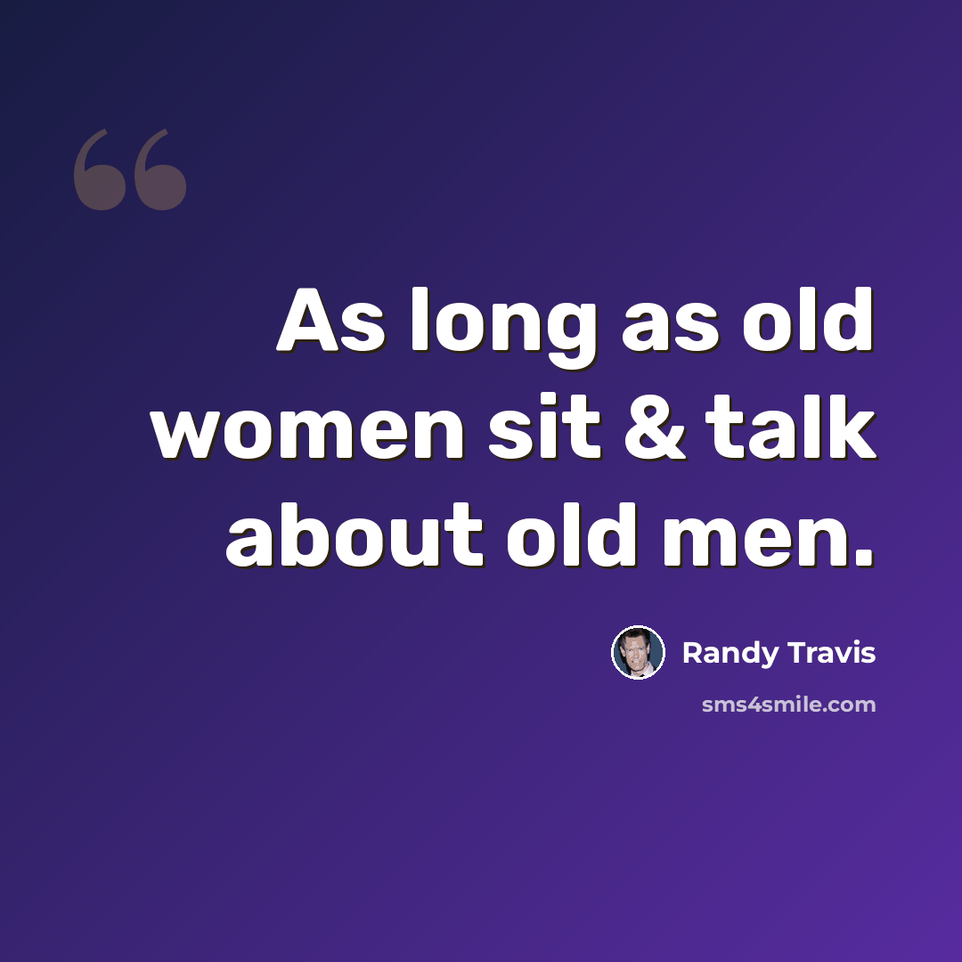 “As long as old women sit & talk about old men.” quote by Randy Travis