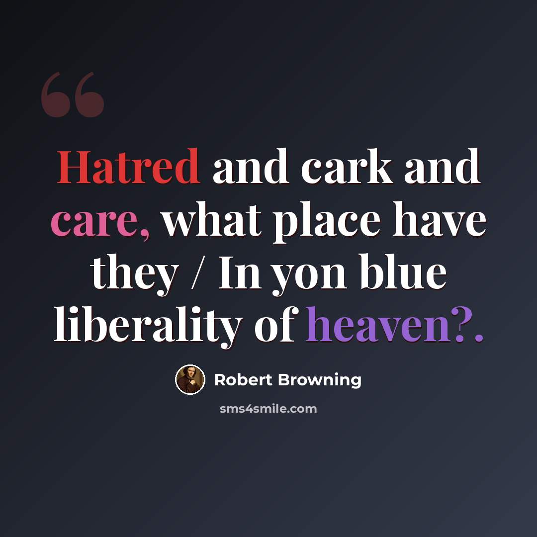 “Hatred and cark and care, what place have they / In yon blue liberality of heaven?.” quote by Robert Browning