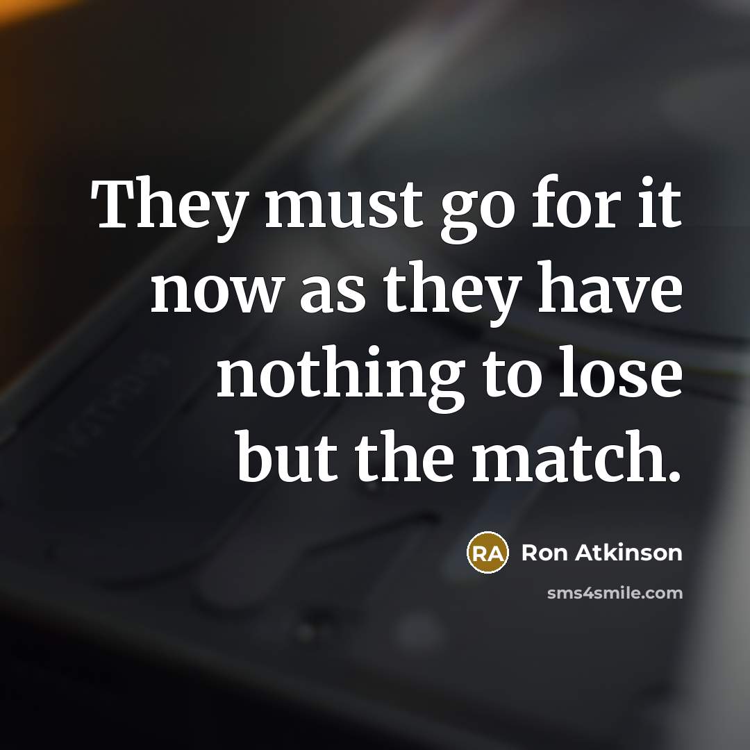 “They must go for it now as they have nothing to lose but the match.” quote by Ron Atkinson