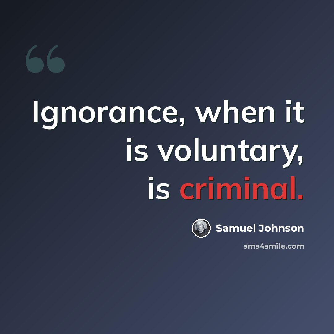 “Ignorance, when it is voluntary, is criminal.” quote by Samuel Johnson