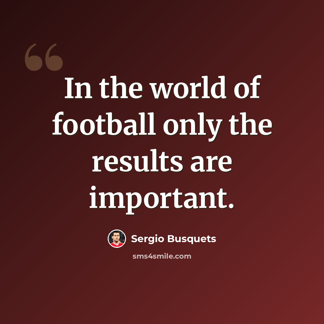 “In the world of football only the results are important.” quote by Sergio Busquets