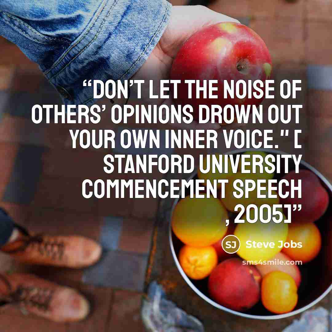 “Don’t let the noise of others’ opinions drown out your own inner voice." [ Stanford University commencement speech , 2005]” quote by Steve Jobs