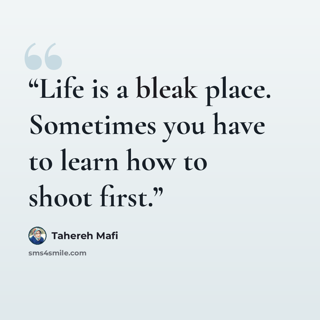 “Life is a bleak place. Sometimes you have to learn how to shoot first.” quote by Tahereh Mafi