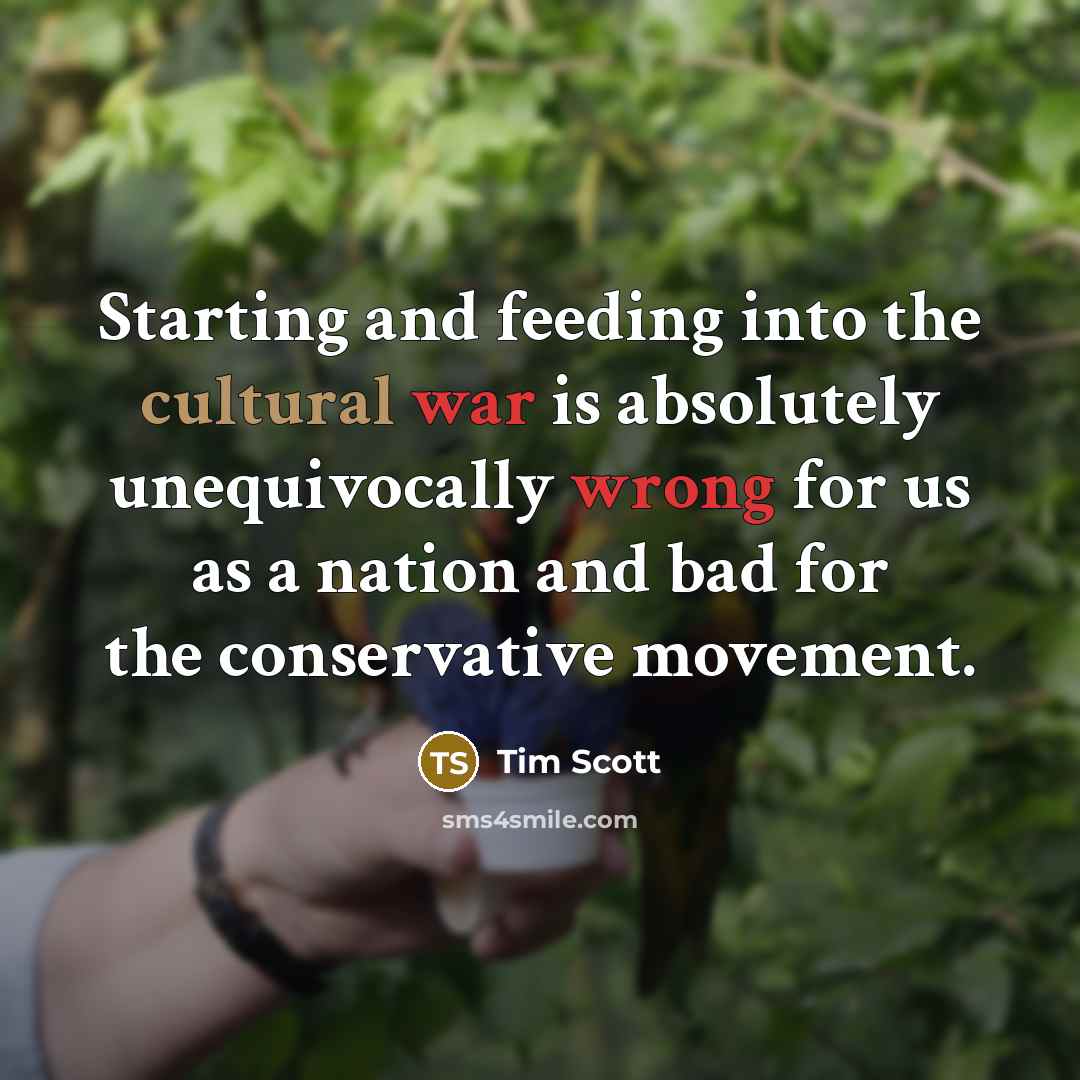 “Starting and feeding into the cultural war is absolutely unequivocally wrong for us as a nation and bad for the conservative movement.” quote by Tim Scott