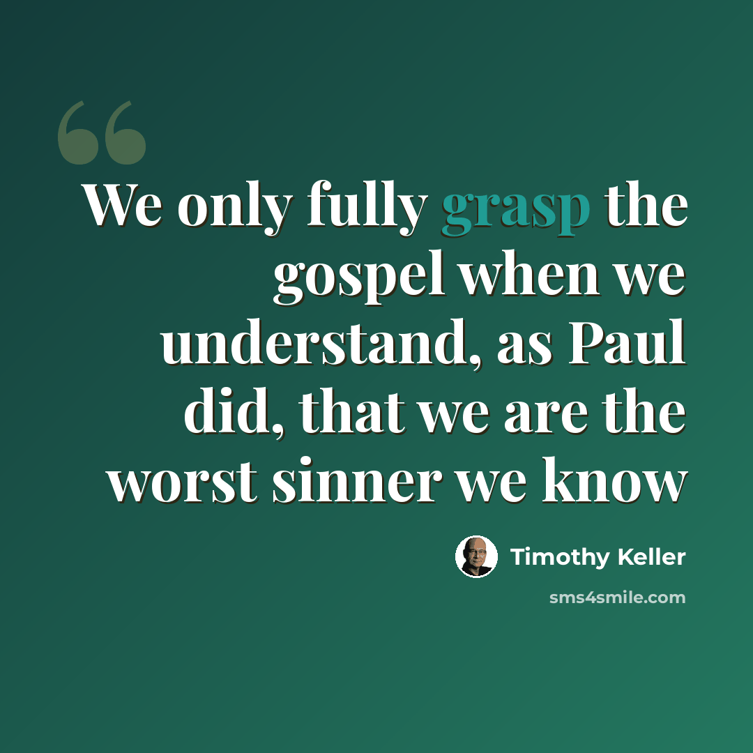 “We only fully grasp the gospel when we understand, as Paul did, that we are the worst sinner we know” quote by Timothy Keller