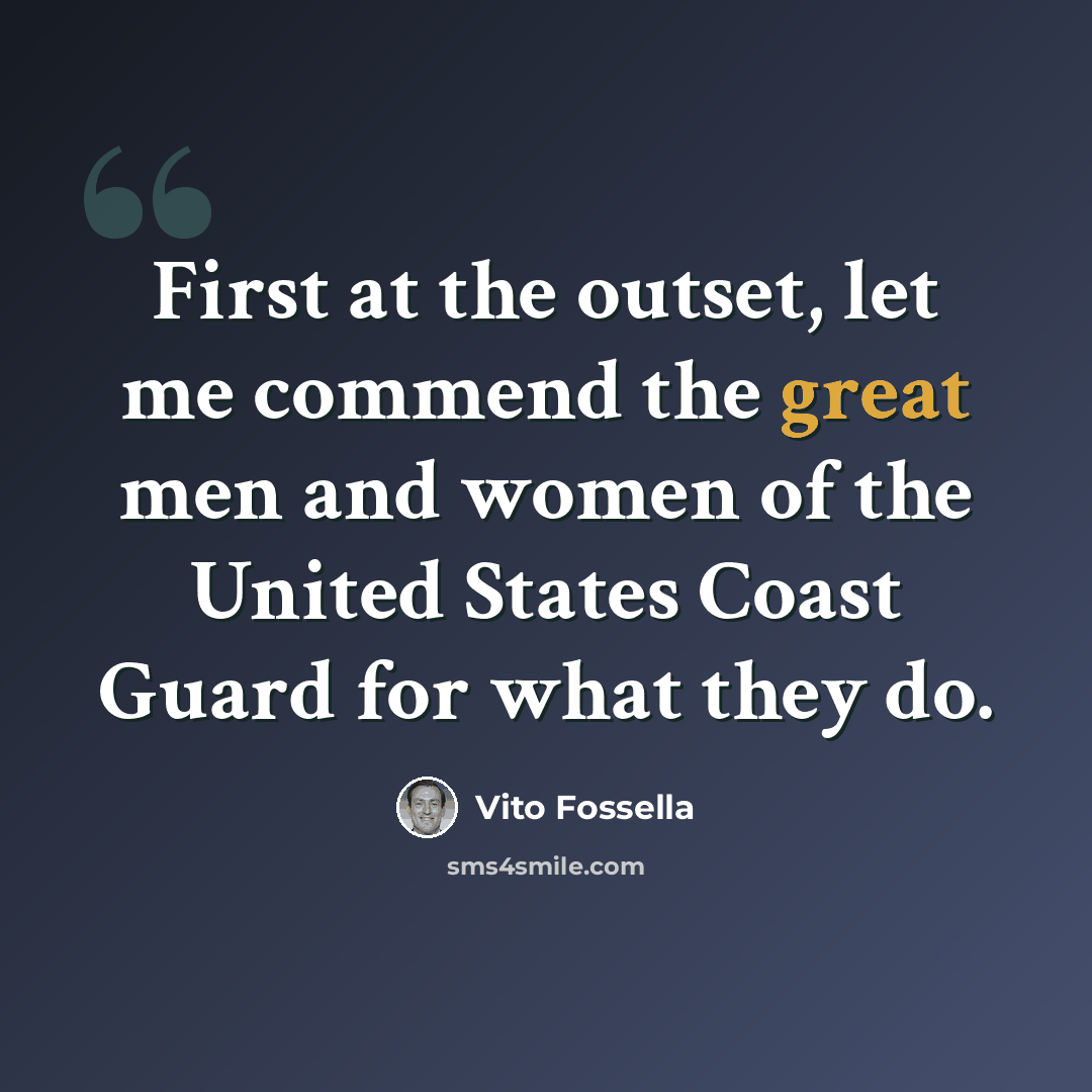 “First at the outset, let me commend the great men and women of the United States Coast Guard for what they do.” quote by Vito Fossella