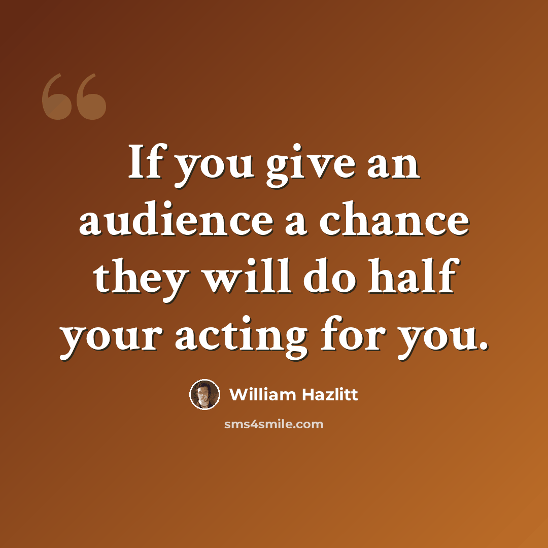 “If you give an audience a chance they will do half your acting for you.” quote by William Hazlitt