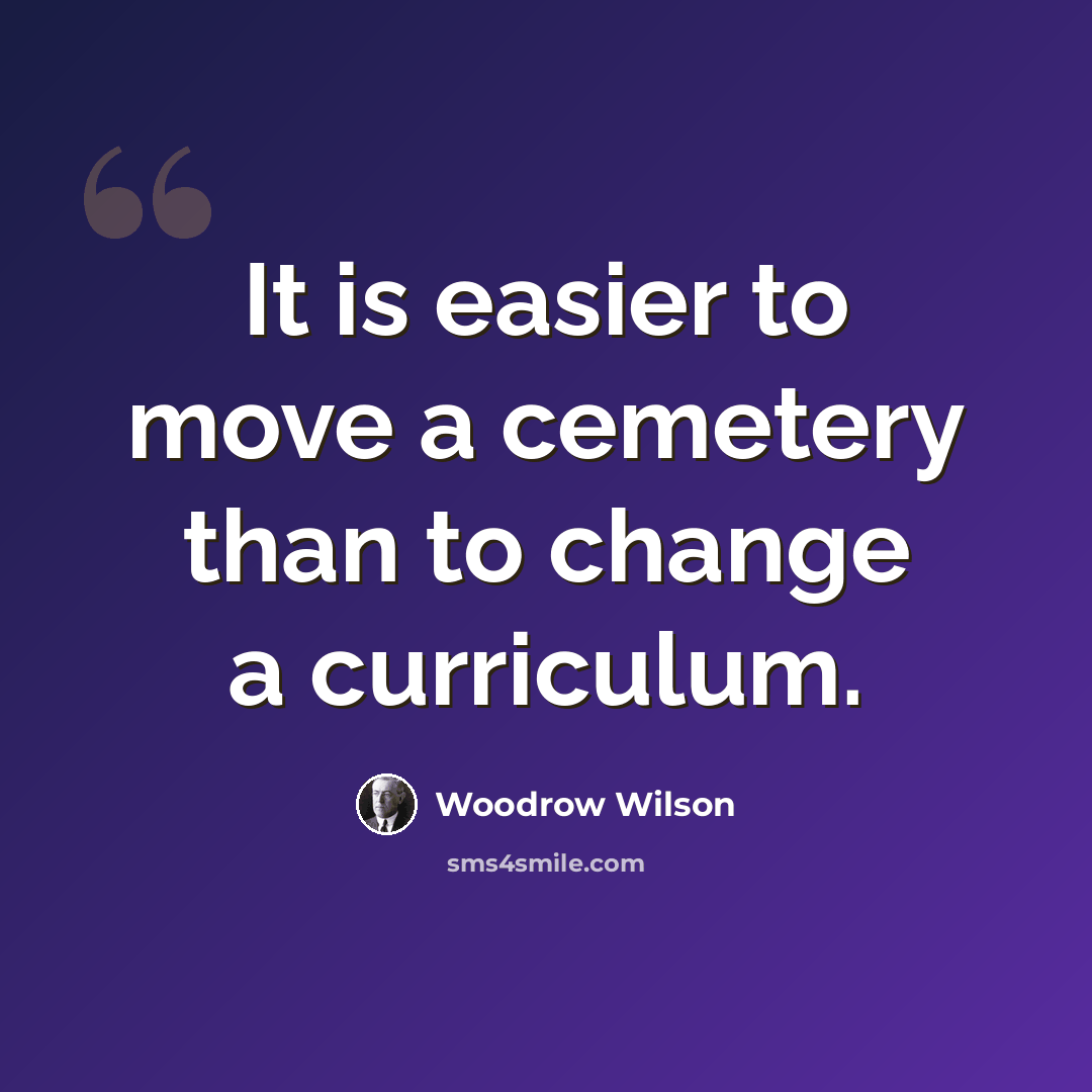 “It is easier to move a cemetery than to change a curriculum.” quote by Woodrow Wilson