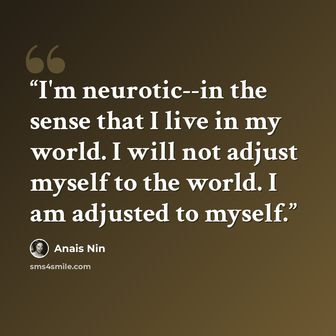 “I'm neurotic--in the sense that I live in my world. I will not adjust myself to the world. I am adjusted to myself.” quote by Anaïs Nin