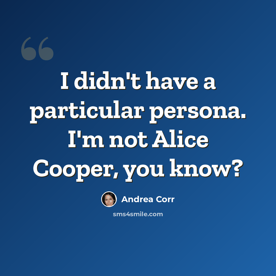 “I didn't have a particular persona. I'm not Alice Cooper, you know?” quote by Andrea Corr