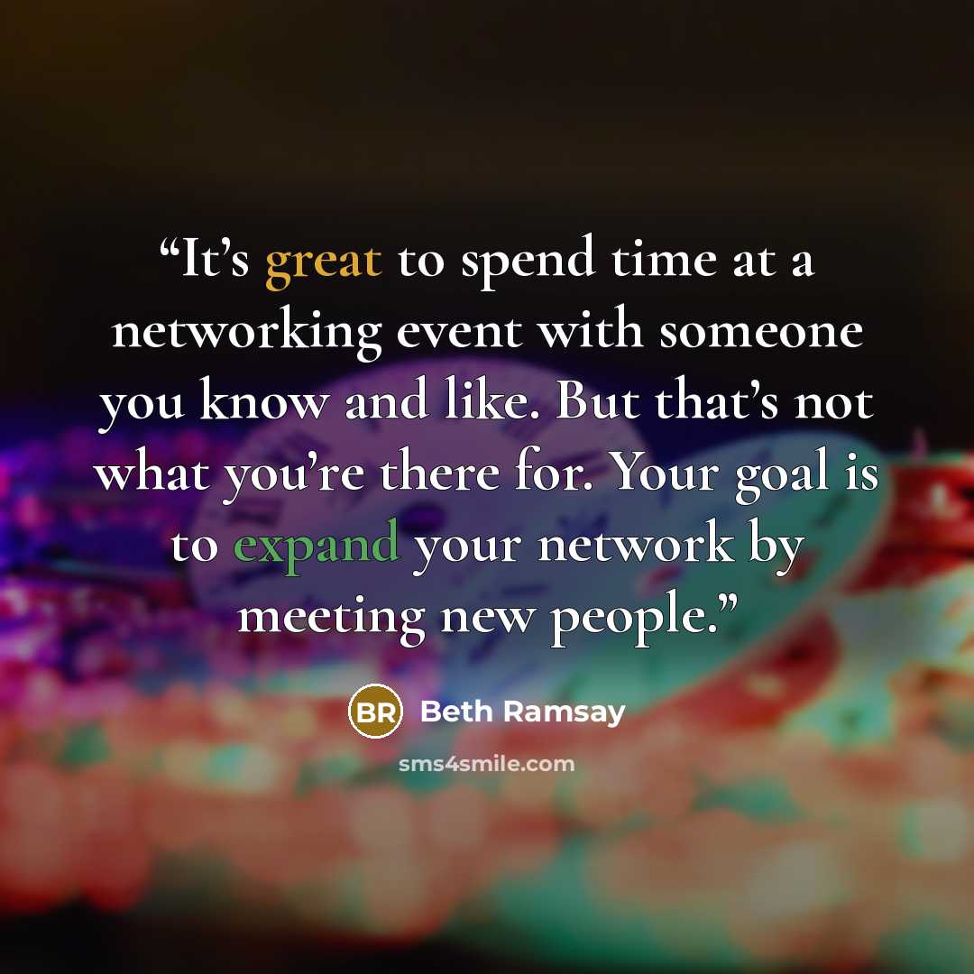 “It’s great to spend time at a networking event with someone you know and like. But that’s not what you’re there for. Your goal is to expand your network by meeting new people.” quote by Beth Ramsay