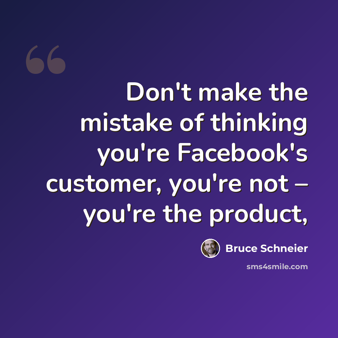 “Don't make the mistake of thinking you're Facebook's customer, you're not – you're the product,” quote by Bruce Schneier