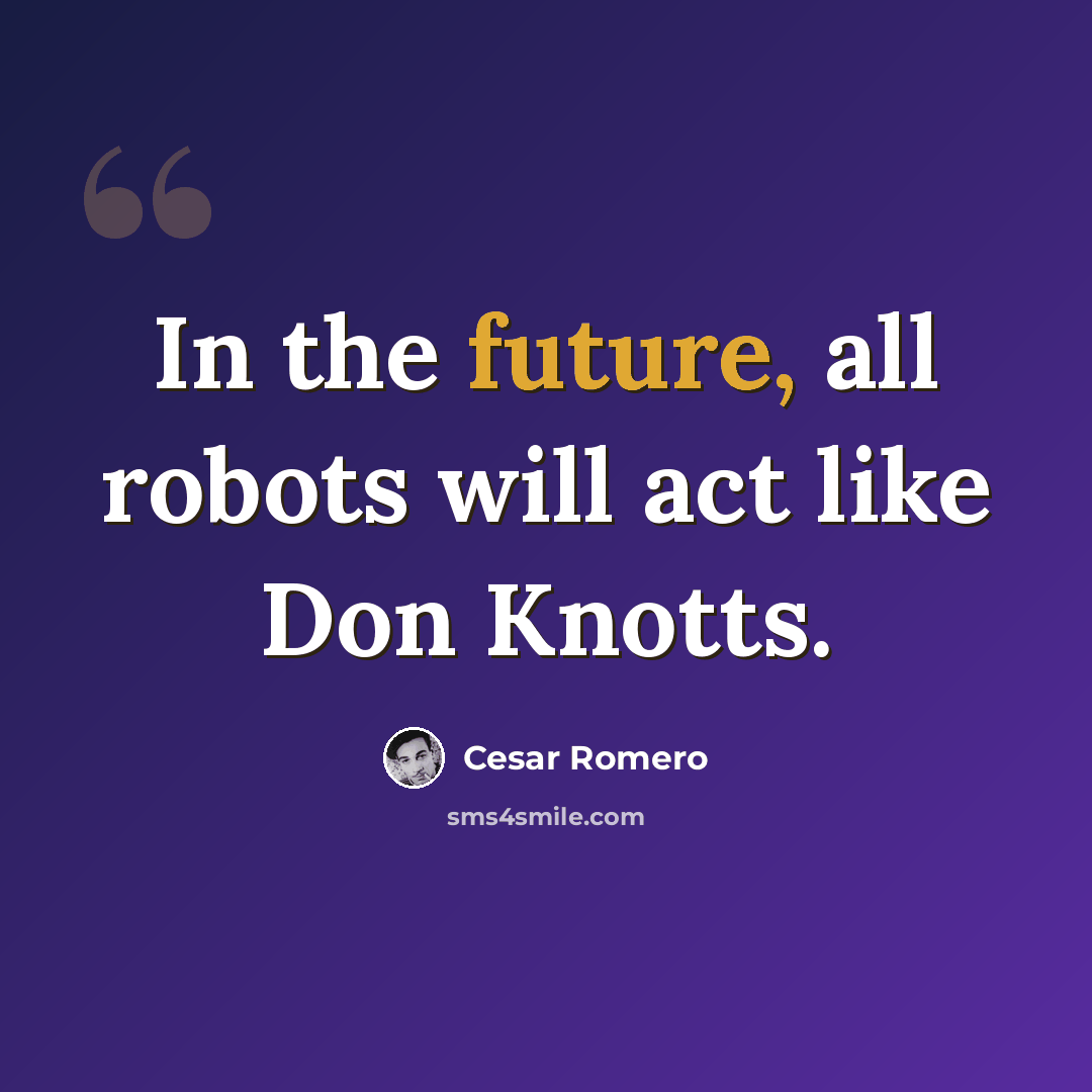 “In the future, all robots will act like Don Knotts.” quote by Cesar Romero