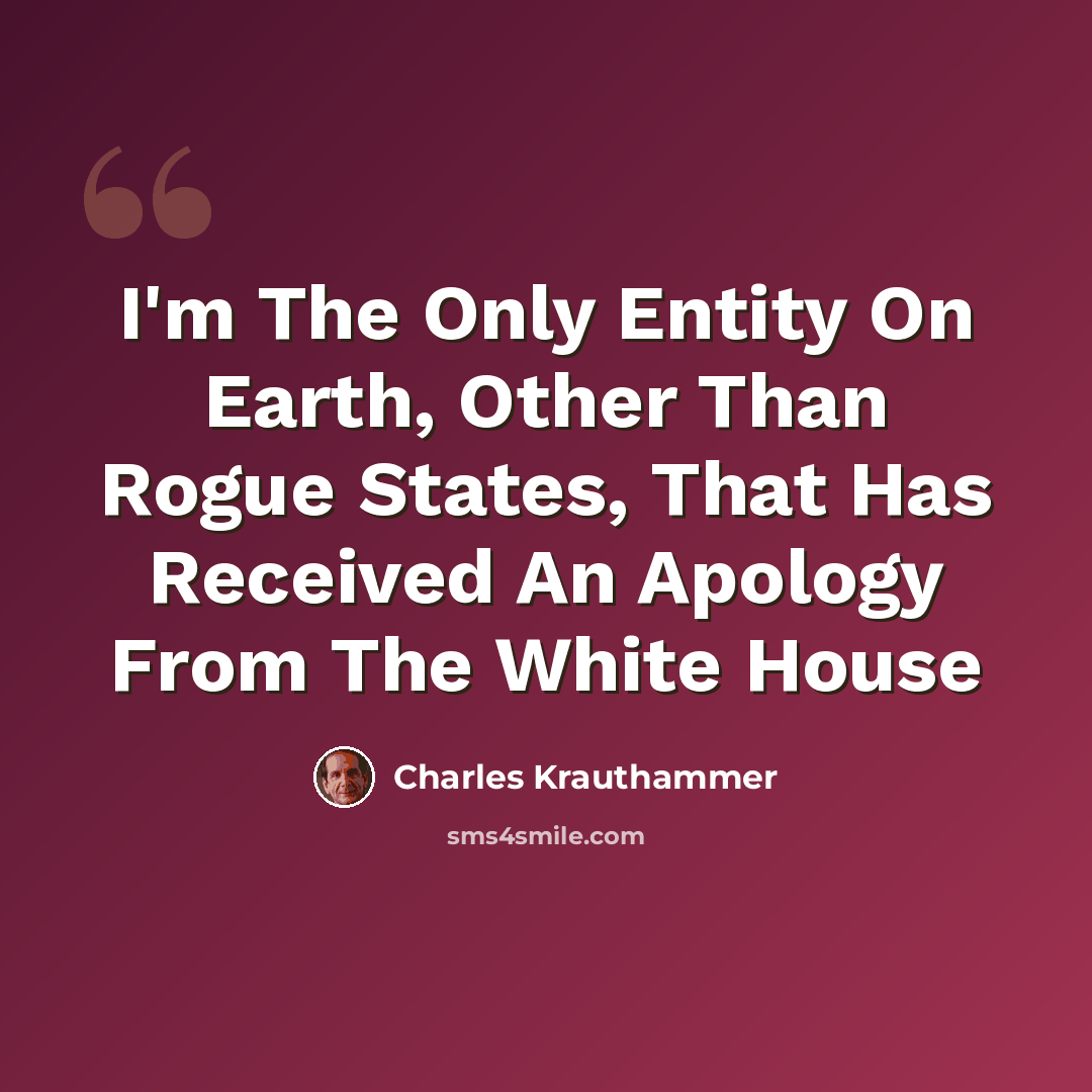 “I'm The Only Entity On Earth, Other Than Rogue States, That Has Received An Apology From The White House” quote by Charles Krauthammer