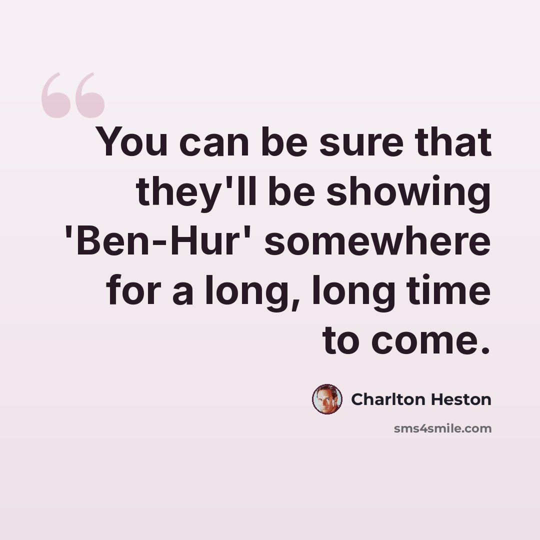 “You can be sure that they'll be showing 'Ben-Hur' somewhere for a long, long time to come.” quote by Charlton Heston