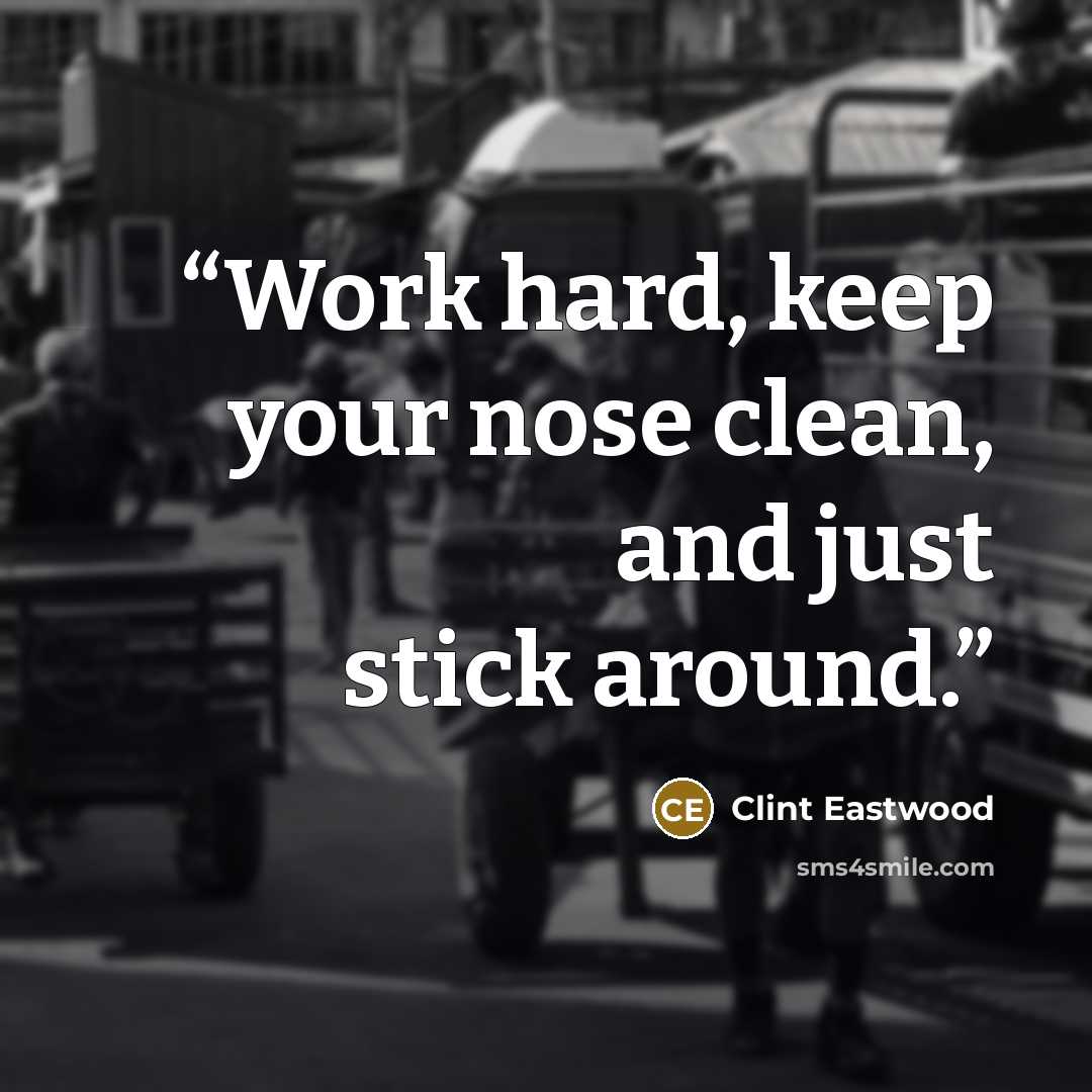 “Work hard, keep your nose clean, and just stick around.” quote by Clint Eastwood