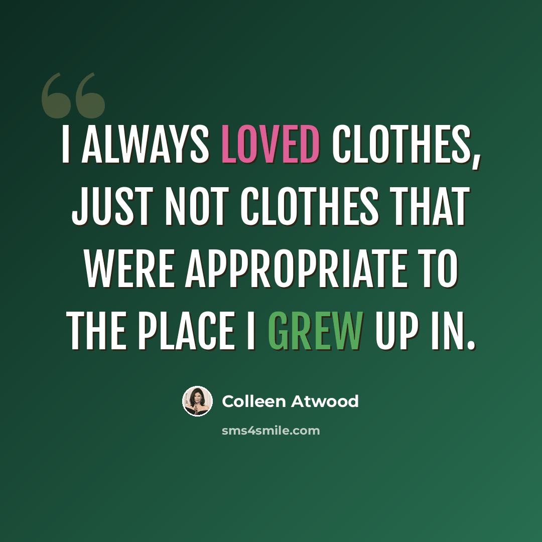 “I always loved clothes, just not clothes that were appropriate to the place I grew up in.” quote by Colleen Atwood