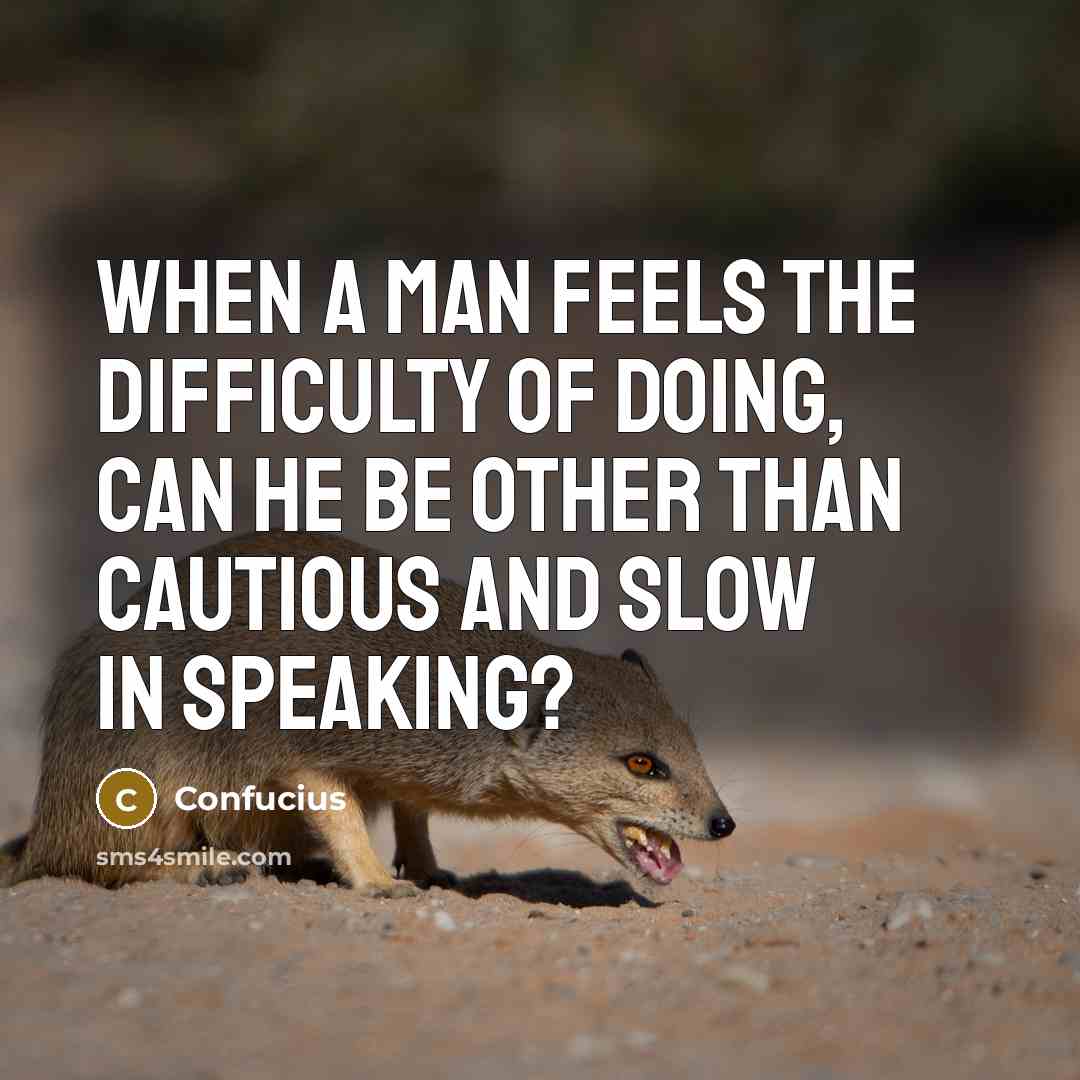 “When a man feels the difficulty of doing, can he be other than cautious and slow in speaking?” quote by Confucius