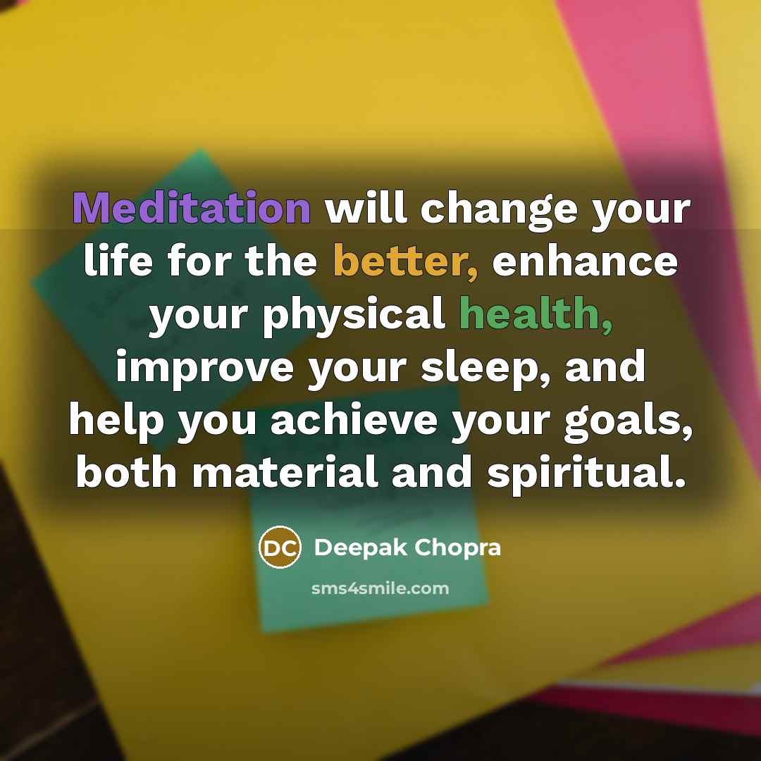 “Meditation will change your life for the better, enhance your physical health, improve your sleep, and help you achieve your goals, both material and spiritual.” quote by Deepak Chopra