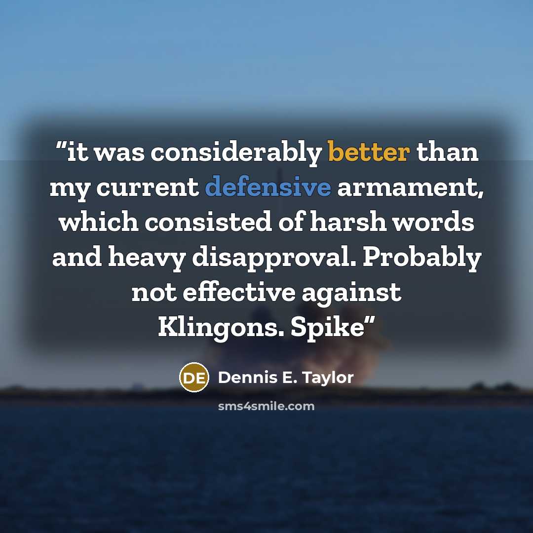 “it was considerably better than my current defensive armament, which consisted of harsh words and heavy disapproval. Probably not effective against Klingons. Spike” quote by Dennis E. Taylor