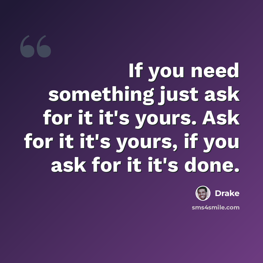“If you need something just ask for it it's yours. Ask for it it's yours, if you ask for it it's done.” quote by Drake