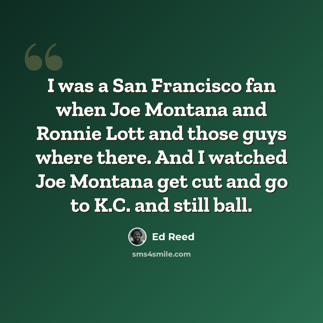 “I was a San Francisco fan when Joe Montana and Ronnie Lott and those guys where there. And I watched Joe Montana get cut and go to K.C. and still ball.” quote by Ed Reed